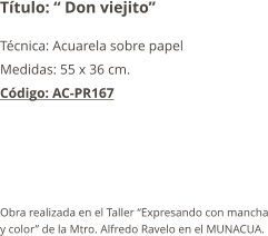 Título: “ Don viejito” Técnica: Acuarela sobre papel Medidas: 55 x 36 cm. Código: AC-PR167      Obra realizada en el Taller “Expresando con mancha y color” de la Mtro. Alfredo Ravelo en el MUNACUA.