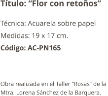 Título: “Flor con retoños” Técnica: Acuarela sobre papel Medidas: 19 x 17 cm. Código: AC-PN165   Obra realizada en el Taller “Rosas” de la  Mtra. Lorena Sánchez de la Barquera.