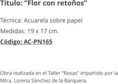 Título: “Flor con retoños” Técnica: Acuarela sobre papel Medidas: 19 x 17 cm. Código: AC-PN165   Obra realizada en el Taller “Rosas” impartido por la Mtra. Lorena Sánchez de la Barquera.