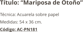 Título: “Mariposa de Otoño” Técnica: Acuarela sobre papel  Medidas: 54 x 36 cm. Código: AC-PN181