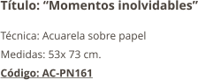 Título: “Momentos inolvidables” Técnica: Acuarela sobre papel Medidas: 53x 73 cm. Código: AC-PN161